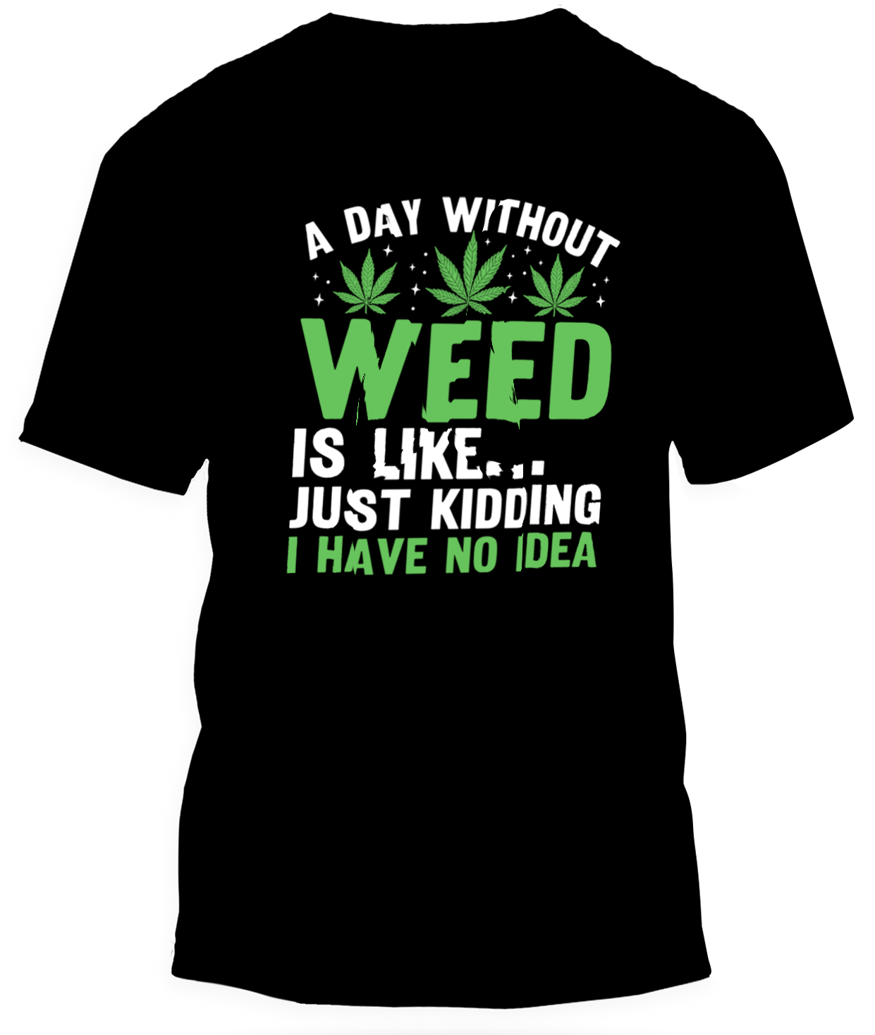 A DAY WITHOUT WEED IS LIKE... JUST KIDDING I HAVE NO IDEA